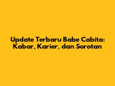 Update Terbaru Babe Cabita: Kabar, Karier, dan Sorotan