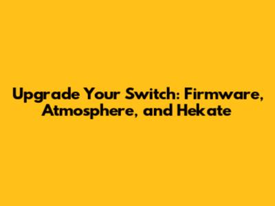 Upgrade Your Switch: Firmware, Atmosphere, and Hekate