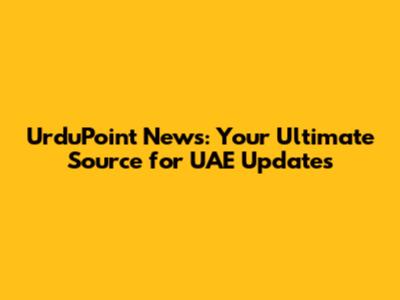 UrduPoint News: Your Ultimate Source for UAE Updates