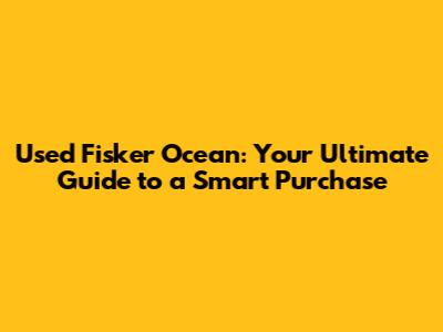 Used Fisker Ocean: Your Ultimate Guide to a Smart Purchase