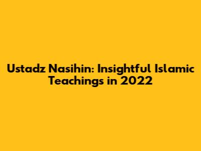 Ustadz Nasihin: Insightful Islamic Teachings in 2022