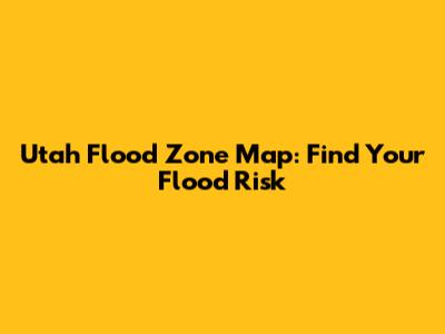 Utah Flood Zone Map: Find Your Flood Risk