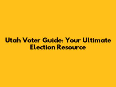 Utah Voter Guide: Your Ultimate Election Resource