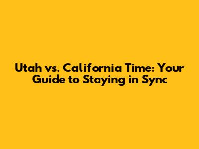 Utah vs. California Time: Your Guide to Staying in Sync