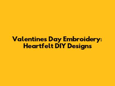 Valentine's Day Embroidery: Heartfelt DIY Designs