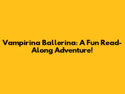 Vampirina Ballerina: A Fun Read-Along Adventure!