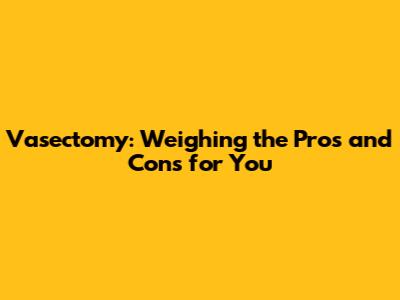Vasectomy: Weighing the Pros and Cons for You