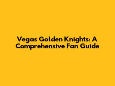 Vegas Golden Knights: A Comprehensive Fan Guide