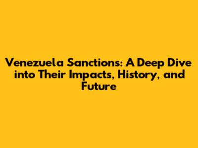 Venezuela Sanctions: A Deep Dive into Their Impacts, History, and Future