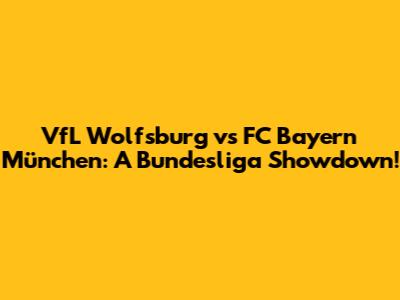 VfL Wolfsburg vs FC Bayern München: A Bundesliga Showdown!