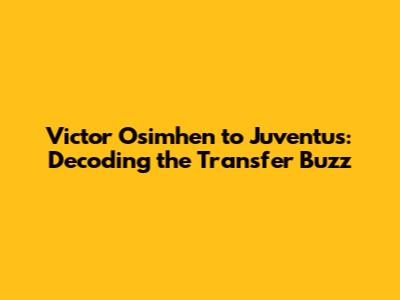 Victor Osimhen to Juventus: Decoding the Transfer Buzz