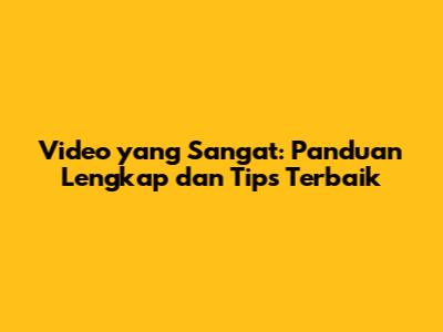 Video yang Sangat: Panduan Lengkap dan Tips Terbaik
