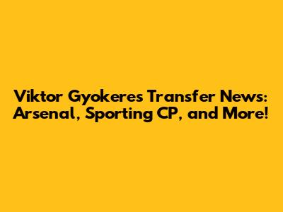 Viktor Gyokeres Transfer News: Arsenal, Sporting CP, and More!