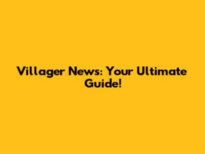 Villager News: Your Ultimate Guide!