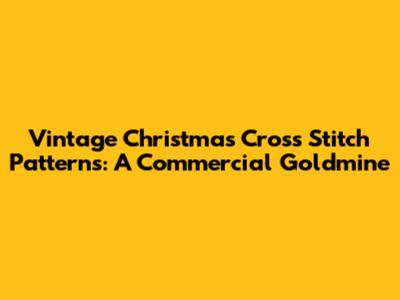 Vintage Christmas Cross Stitch Patterns: A Commercial Goldmine
