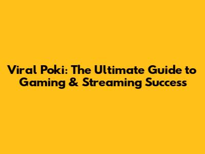 Viral Poki: The Ultimate Guide to Gaming & Streaming Success