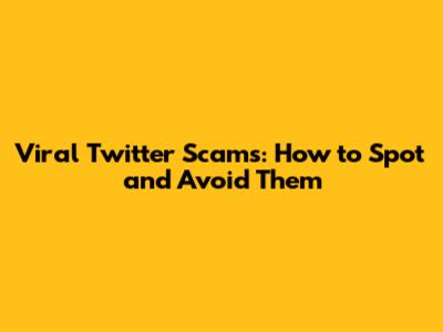 Viral Twitter Scams: How to Spot and Avoid Them