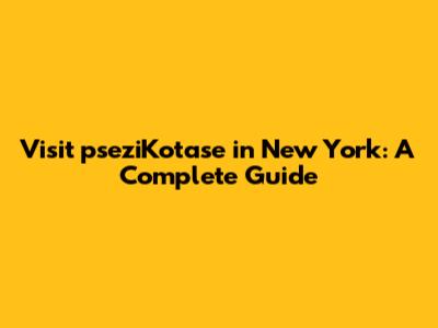 Visit pseziKotase in New York: A Complete Guide