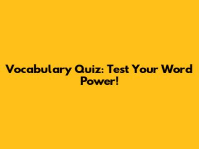 Vocabulary Quiz: Test Your Word Power!