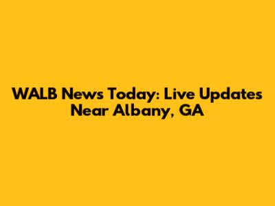WALB News Today: Live Updates Near Albany, GA