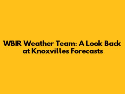 WBIR Weather Team: A Look Back at Knoxville's Forecasts