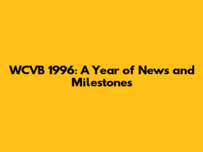 WCVB 1996: A Year of News and Milestones