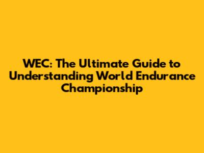 WEC: The Ultimate Guide to Understanding World Endurance Championship