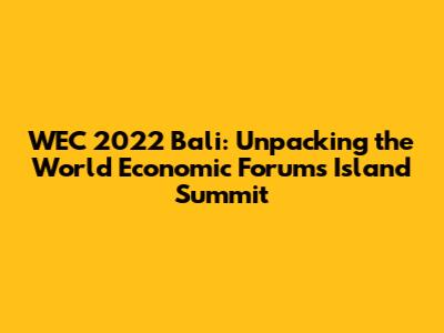 WEC 2022 Bali: Unpacking the World Economic Forum's Island Summit