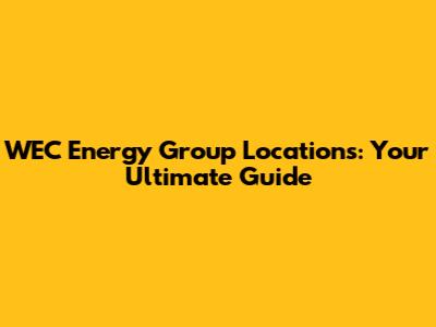 WEC Energy Group Locations: Your Ultimate Guide