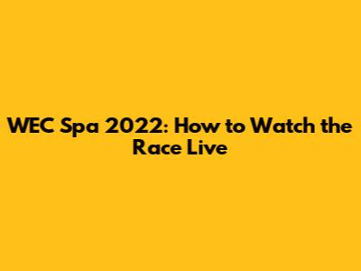 WEC Spa 2022: How to Watch the Race Live