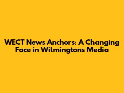 WECT News Anchors: A Changing Face in Wilmington's Media