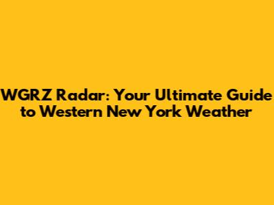 WGRZ Radar: Your Ultimate Guide to Western New York Weather