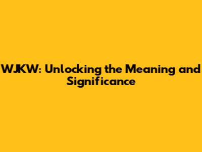 WJKW: Unlocking the Meaning and Significance