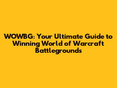 WOWBG: Your Ultimate Guide to Winning World of Warcraft Battlegrounds