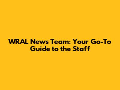 WRAL News Team: Your Go-To Guide to the Staff