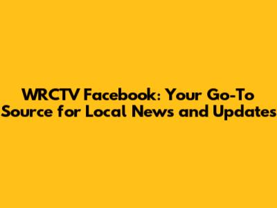 WRCTV Facebook: Your Go-To Source for Local News and Updates
