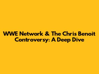 WWE Network & The Chris Benoit Controversy: A Deep Dive