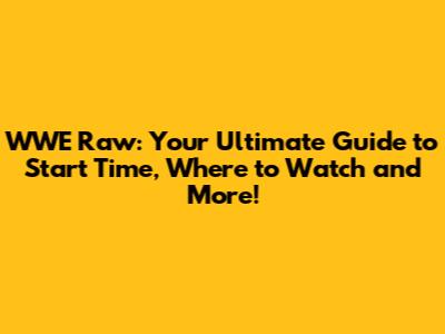 WWE Raw: Your Ultimate Guide to Start Time, Where to Watch and More!