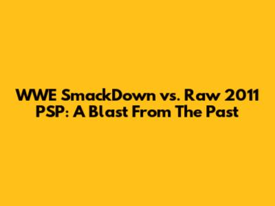 WWE SmackDown vs. Raw 2011 PSP: A Blast From The Past