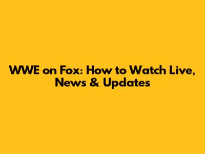 WWE on Fox: How to Watch Live, News & Updates