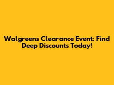 Walgreens Clearance Event: Find Deep Discounts Today!