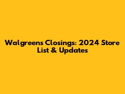 Walgreens Closings: 2024 Store List & Updates