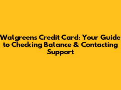 Walgreens Credit Card: Your Guide to Checking Balance & Contacting Support