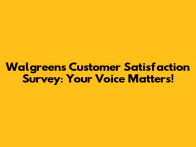 Walgreens Customer Satisfaction Survey: Your Voice Matters!
