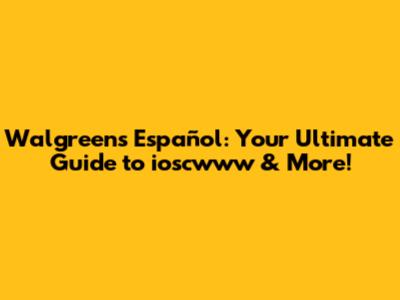 Walgreens Español: Your Ultimate Guide to ioscwww & More!