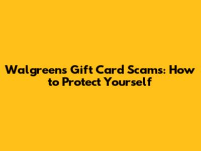 Walgreens Gift Card Scams: How to Protect Yourself