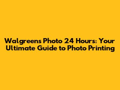 Walgreens Photo 24 Hours: Your Ultimate Guide to Photo Printing