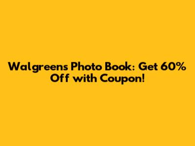 Walgreens Photo Book: Get 60% Off with Coupon!