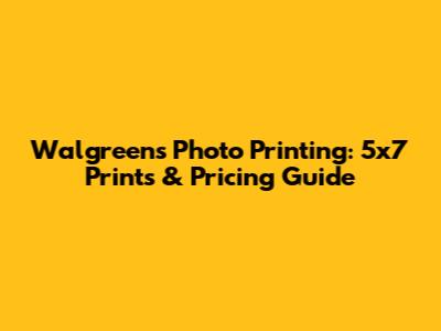 Walgreens Photo Printing: 5x7 Prints & Pricing Guide