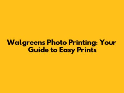 Walgreens Photo Printing: Your Guide to Easy Prints